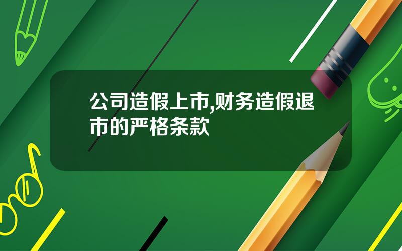 公司造假上市,财务造假退市的严格条款