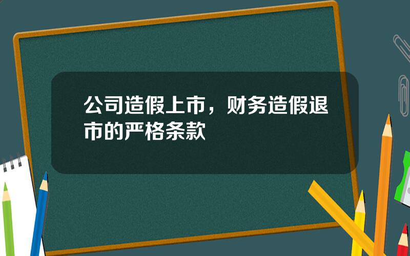 公司造假上市，财务造假退市的严格条款