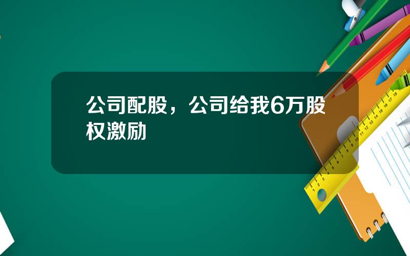 公司配股，公司给我6万股权激励