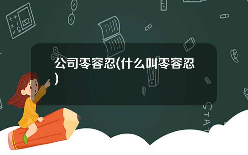 公司零容忍(什么叫零容忍)