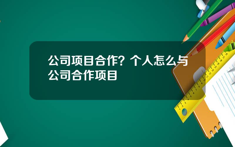 公司项目合作？个人怎么与公司合作项目