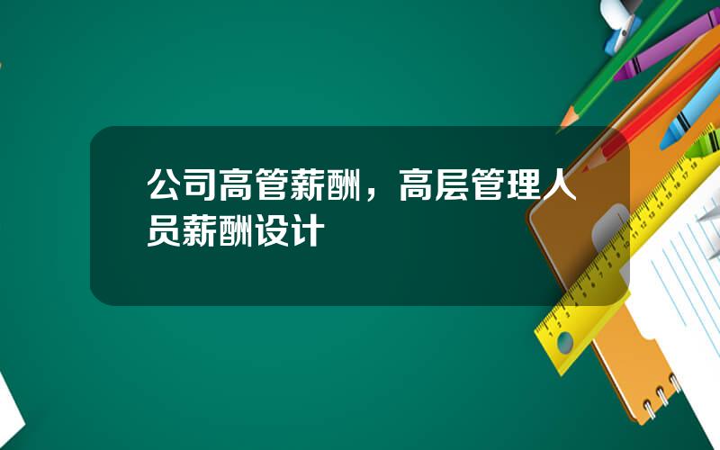 公司高管薪酬，高层管理人员薪酬设计