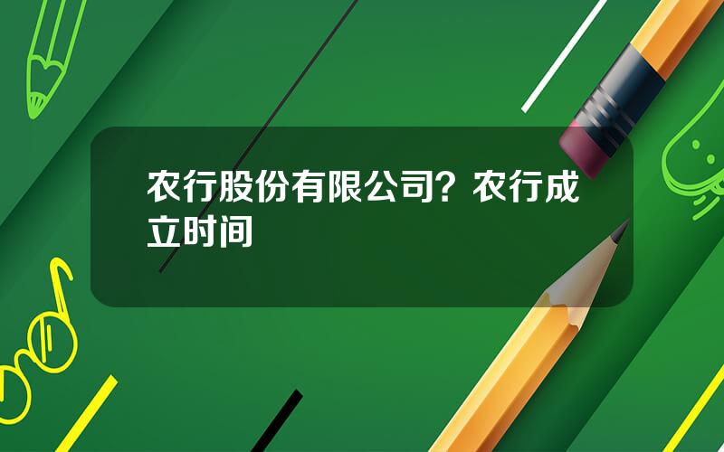 农行股份有限公司？农行成立时间