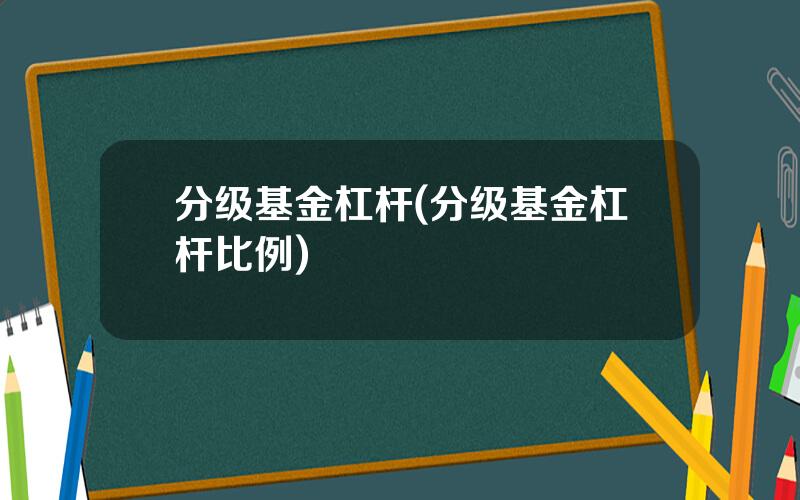 分级基金杠杆(分级基金杠杆比例)