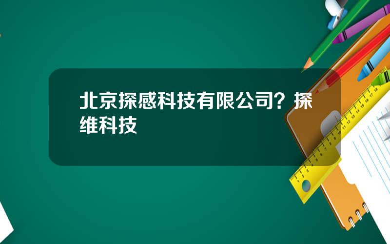 北京探感科技有限公司？探维科技