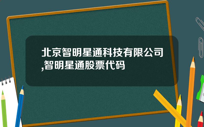 北京智明星通科技有限公司,智明星通股票代码