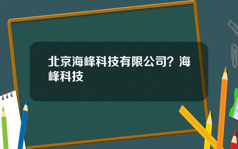 北京海峰科技有限公司？海峰科技