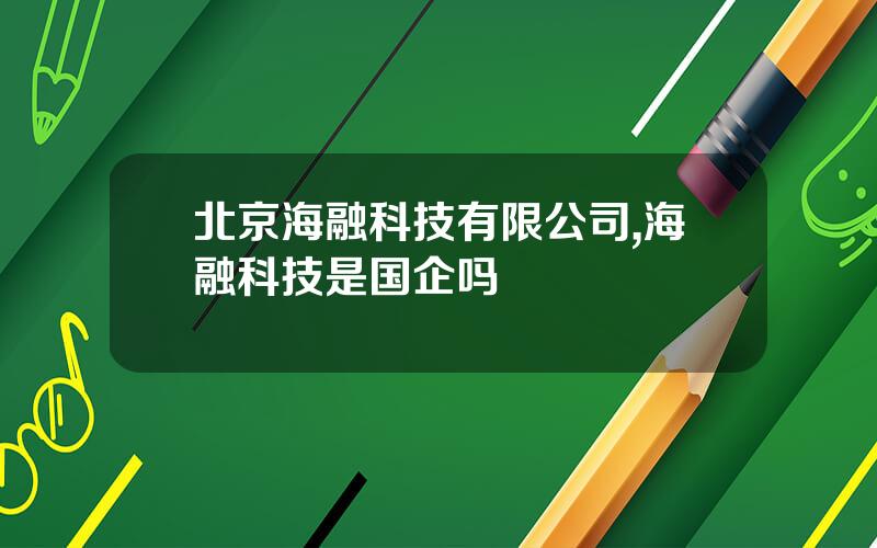 北京海融科技有限公司,海融科技是国企吗