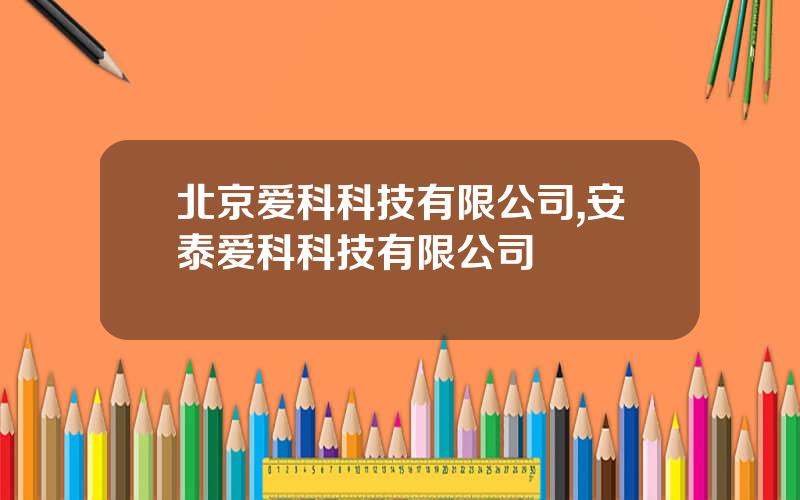 北京爱科科技有限公司,安泰爱科科技有限公司