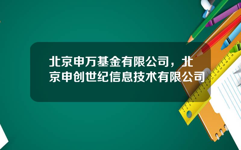 北京申万基金有限公司，北京申创世纪信息技术有限公司