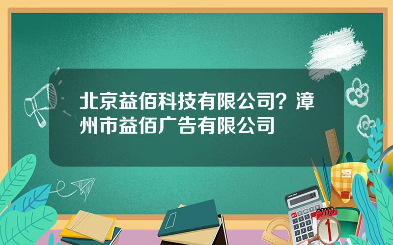 北京益佰科技有限公司？漳州市益佰广告有限公司