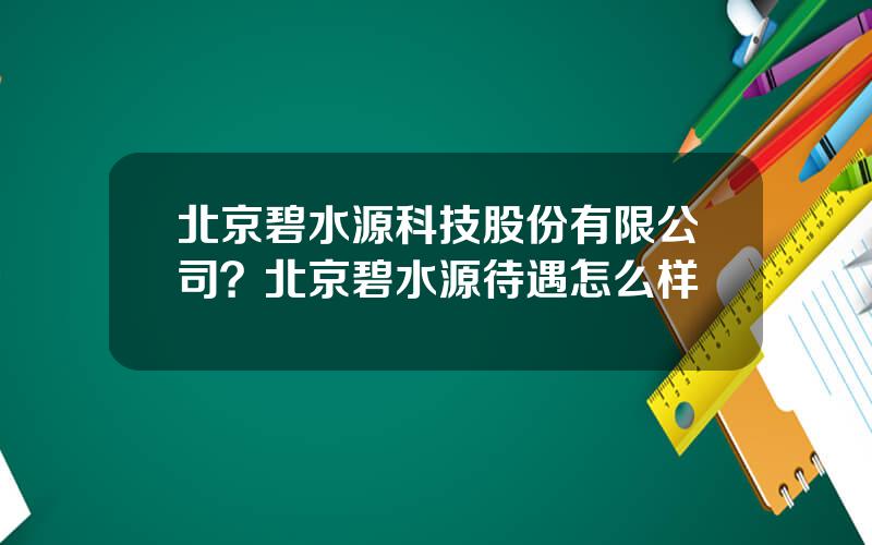 北京碧水源科技股份有限公司？北京碧水源待遇怎么样