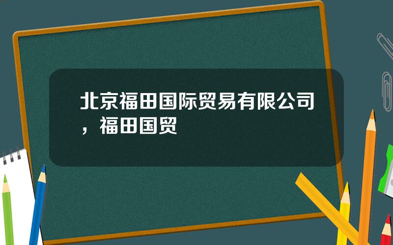 北京福田国际贸易有限公司，福田国贸