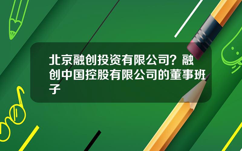 北京融创投资有限公司？融创中国控股有限公司的董事班子