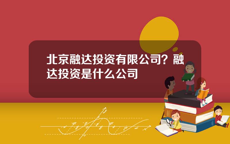 北京融达投资有限公司？融达投资是什么公司