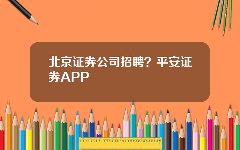 北京证券公司招聘？平安证券APP