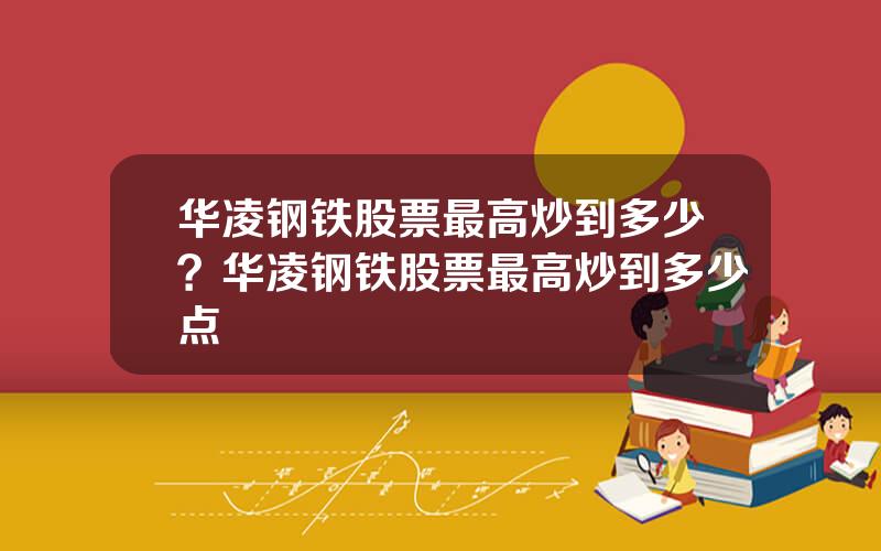 华凌钢铁股票最高炒到多少？华凌钢铁股票最高炒到多少点