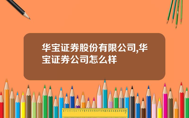 华宝证券股份有限公司,华宝证券公司怎么样