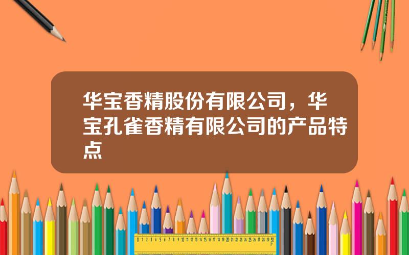 华宝香精股份有限公司，华宝孔雀香精有限公司的产品特点