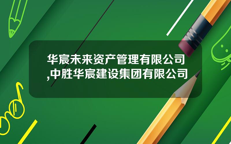 华宸未来资产管理有限公司,中胜华宸建设集团有限公司