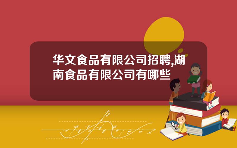 华文食品有限公司招聘,湖南食品有限公司有哪些