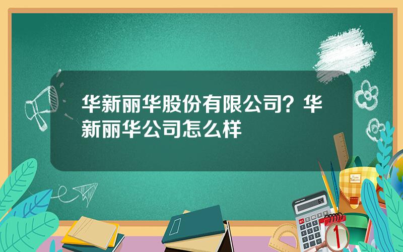 华新丽华股份有限公司？华新丽华公司怎么样