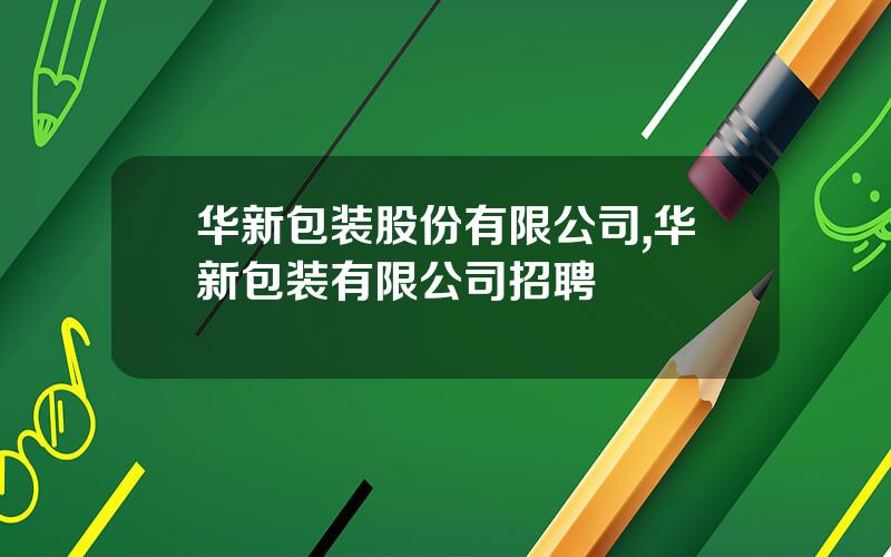 华新包装股份有限公司,华新包装有限公司招聘