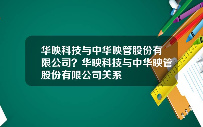 华映科技与中华映管股份有限公司？华映科技与中华映管股份有限公司关系