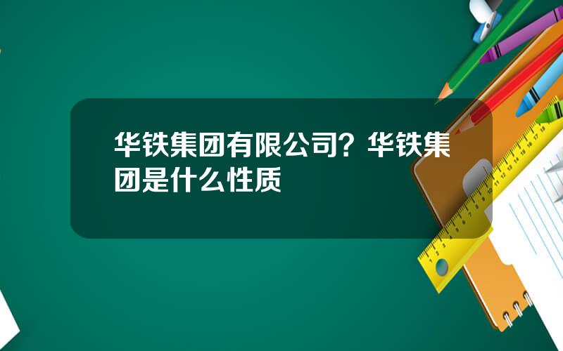 华铁集团有限公司？华铁集团是什么性质