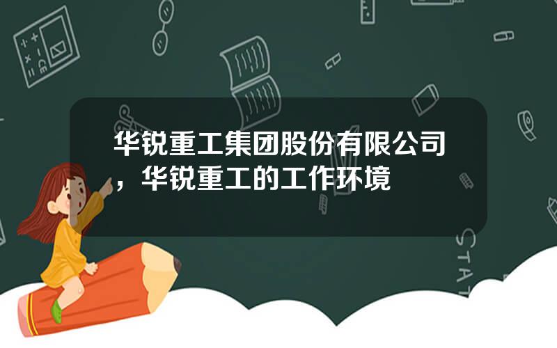 华锐重工集团股份有限公司，华锐重工的工作环境