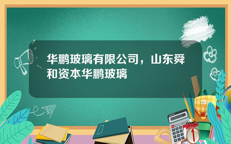 华鹏玻璃有限公司，山东舜和资本华鹏玻璃