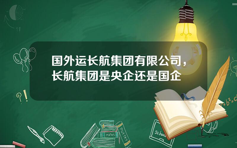 国外运长航集团有限公司，长航集团是央企还是国企