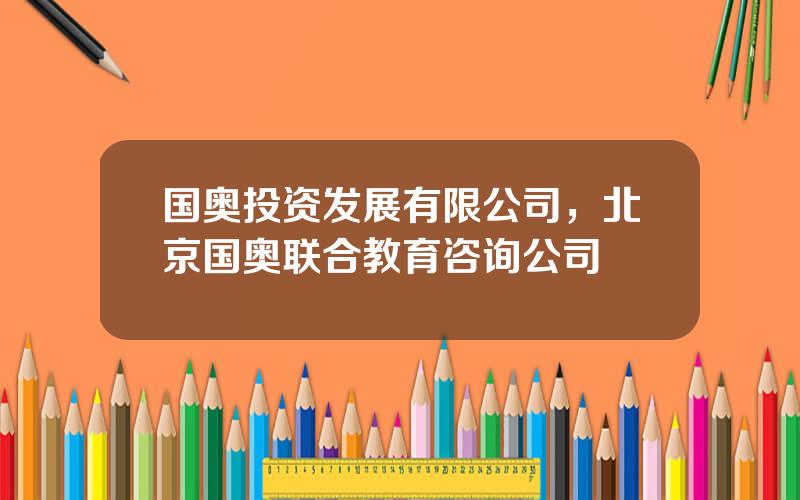 国奥投资发展有限公司，北京国奥联合教育咨询公司