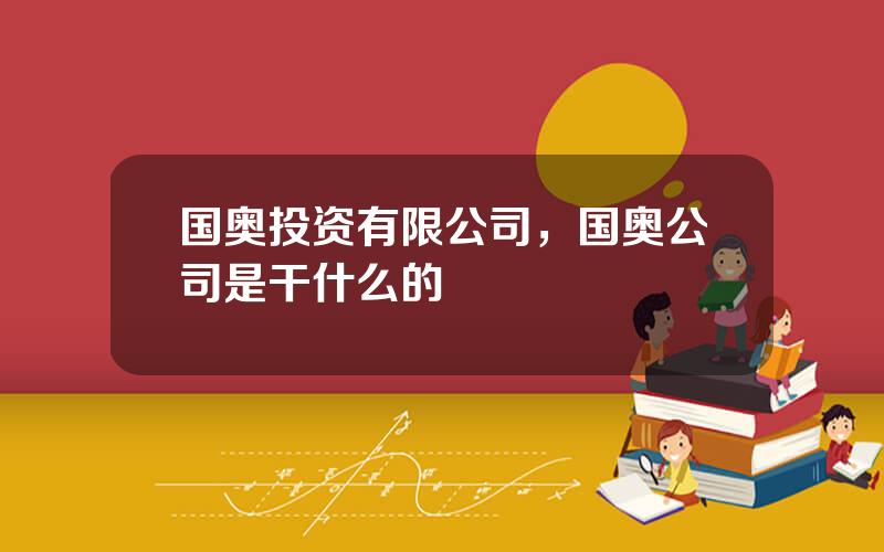 国奥投资有限公司，国奥公司是干什么的