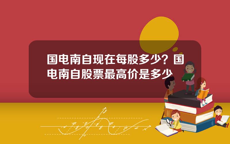 国电南自现在每股多少？国电南自股票最高价是多少