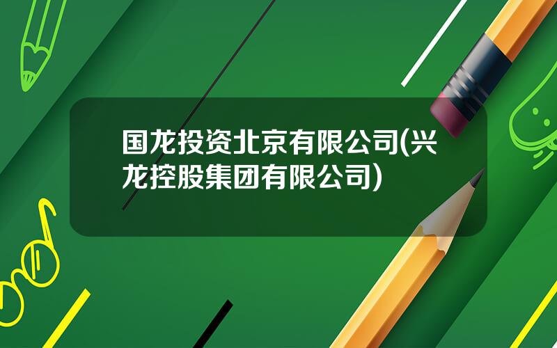 国龙投资北京有限公司(兴龙控股集团有限公司)