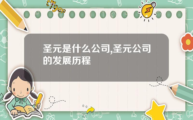 圣元是什么公司,圣元公司的发展历程