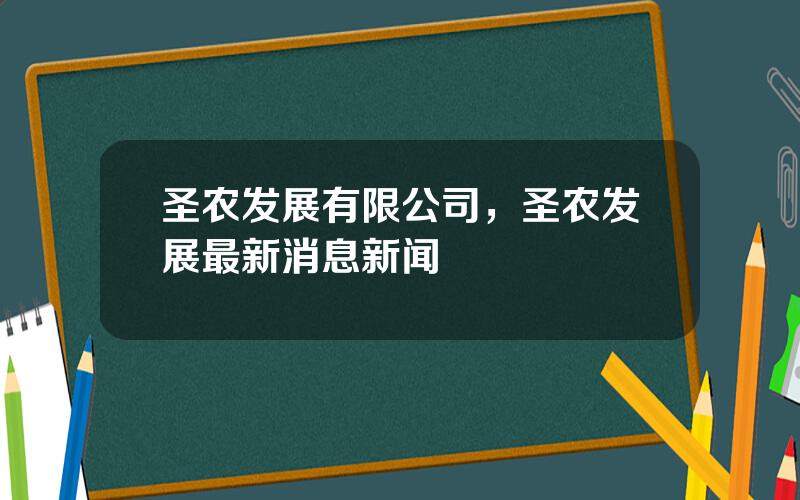 圣农发展有限公司，圣农发展最新消息新闻