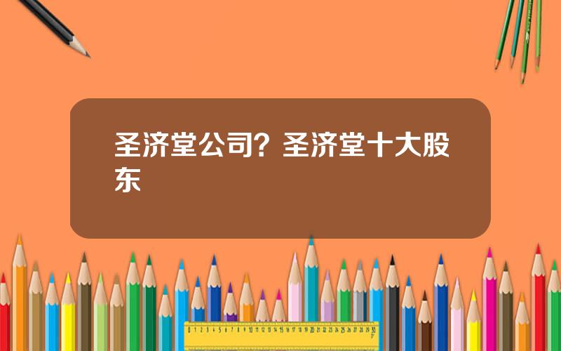 圣济堂公司？圣济堂十大股东