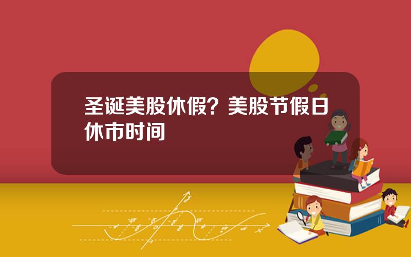 圣诞美股休假？美股节假日休市时间
