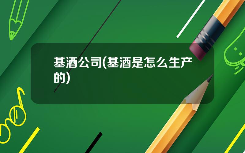 基酒公司(基酒是怎么生产的)