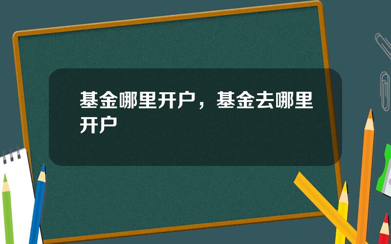 基金哪里开户，基金去哪里开户