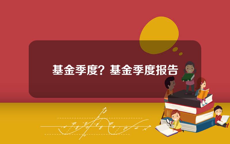 基金季度？基金季度报告