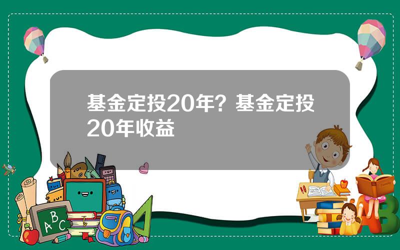 基金定投20年？基金定投20年收益
