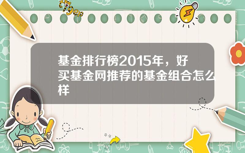 基金排行榜2015年，好买基金网推荐的基金组合怎么样