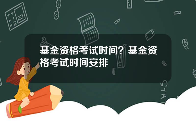 基金资格考试时间？基金资格考试时间安排