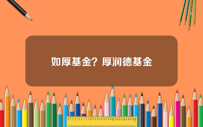 如厚基金？厚润德基金
