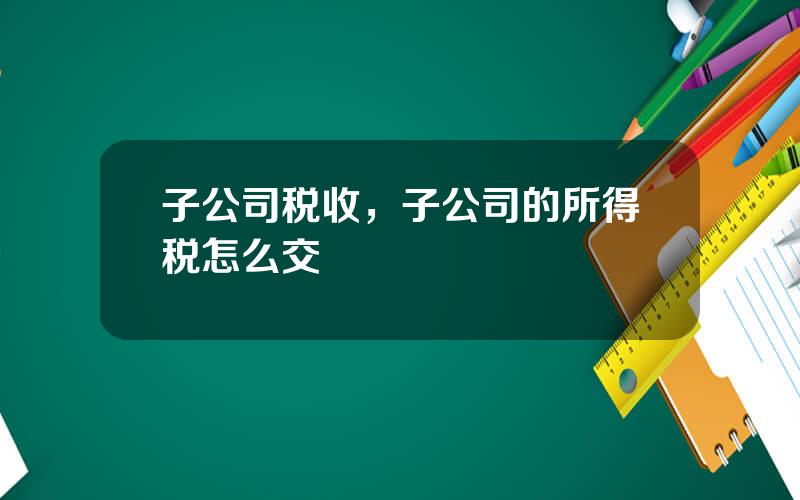 子公司税收，子公司的所得税怎么交