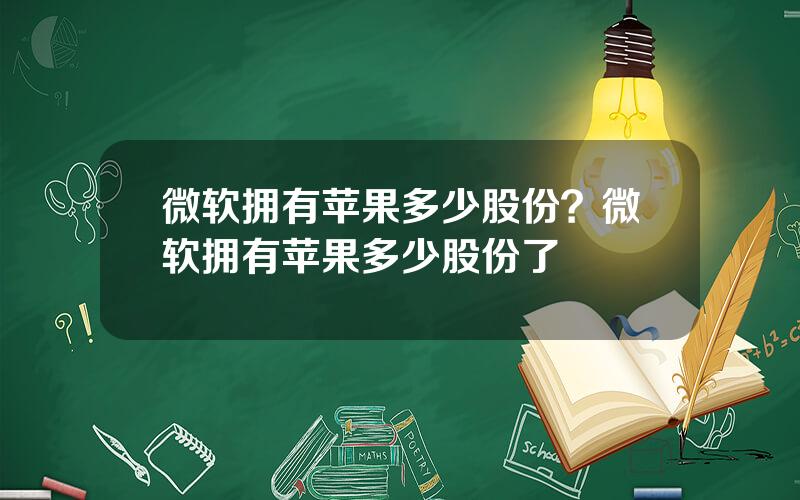 微软拥有苹果多少股份？微软拥有苹果多少股份了
