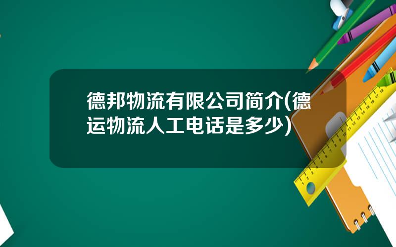 德邦物流有限公司简介(德运物流人工电话是多少)